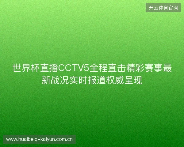 世界杯直播CCTV5全程直击精彩赛事最新战况实时报道权威呈现